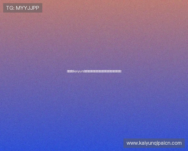 全面解析kaiyun网页登陆的步骤与技巧,提升你的登录效率与安全保障 全面解析kaiyun网页登陆的步骤与技巧,提升你的登录效率与安全保障