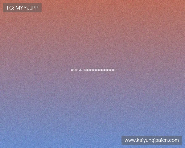 开云Kaiyun网址官方最新入口地址及其安全性详细解析 开云Kaiyun网址官方最新入口地址及其安全性详细解析